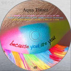 Aqua Timez - because you are you